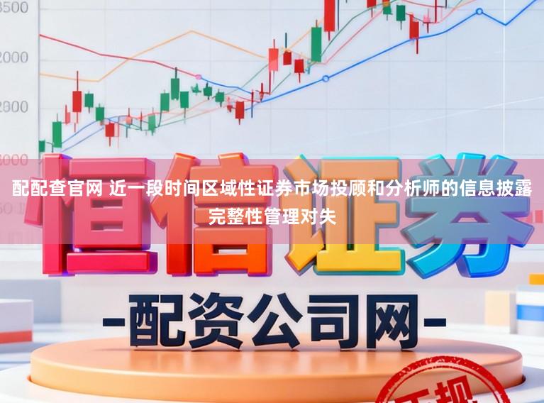 配配查官网 近一段时间区域性证券市场投顾和分析师的信息披露完整性管理对失
