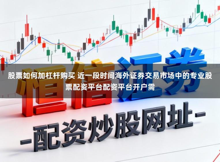 股票如何加杠杆购买 近一段时间海外证券交易市场中的专业股票配资平台配资平台开户需