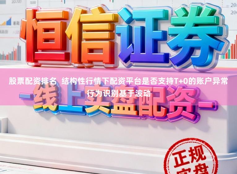 股票配资排名  结构性行情下配资平台是否支持T+0的账户异常行为识别基于波动