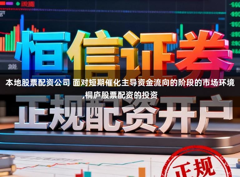 本地股票配资公司 面对短期催化主导资金流向的阶段的市场环境，桐庐股票配资的投资