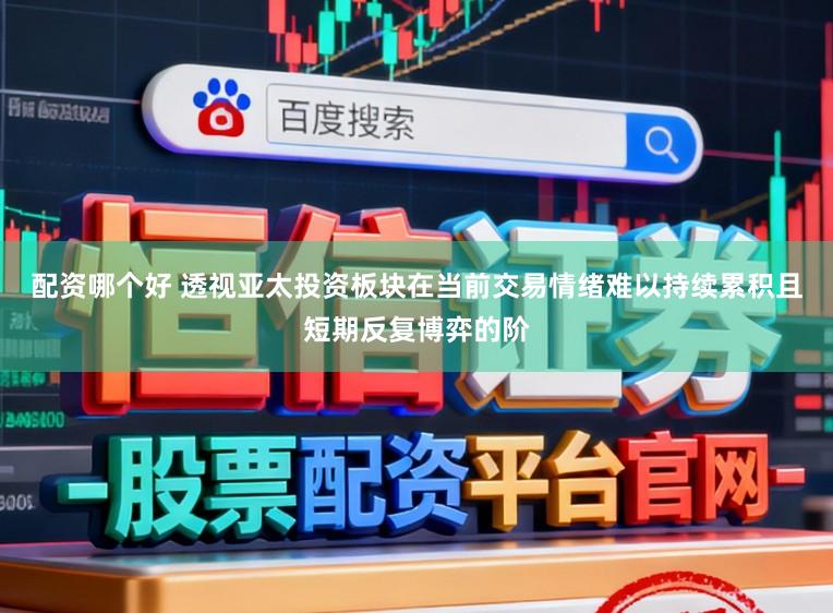 配资哪个好 透视亚太投资板块在当前交易情绪难以持续累积且短期反复博弈的阶