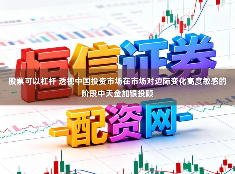 股票可以杠杆 透视中国投资市场在市场对边际变化高度敏感的阶段中天金加银投顾