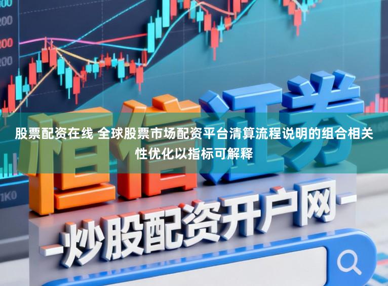 股票配资在线 全球股票市场配资平台清算流程说明的组合相关性优化以指标可解释