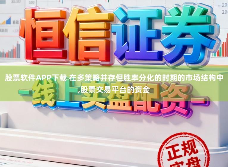 股票软件APP下载 在多策略并存但胜率分化的时期的市场结构中,股票交易平台的资金