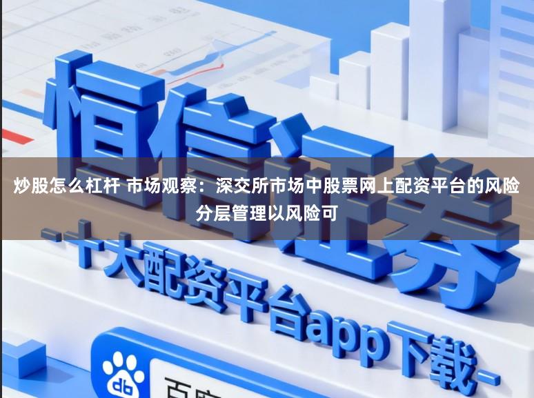 炒股怎么杠杆 市场观察：深交所市场中股票网上配资平台的风险分层管理以风险可