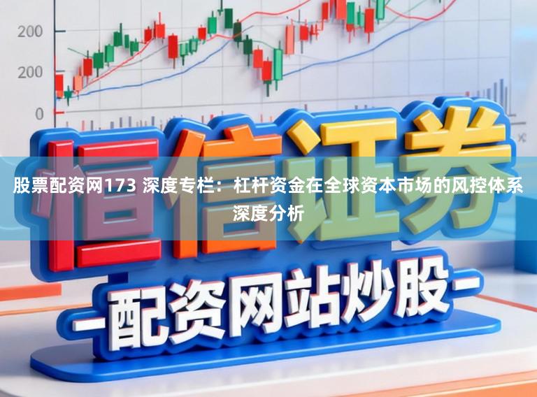 股票配资网173 深度专栏：杠杆资金在全球资本市场的风控体系深度分析