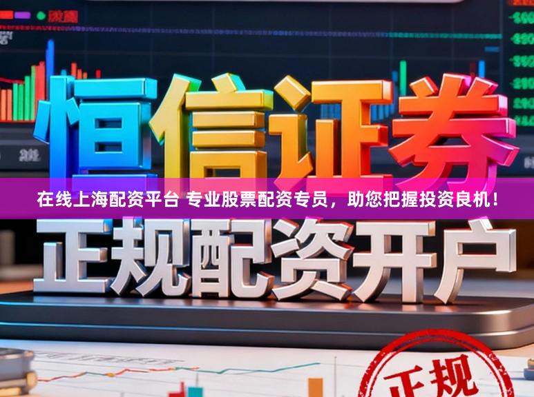 在线上海配资平台 专业股票配资专员，助您把握投资良机！
