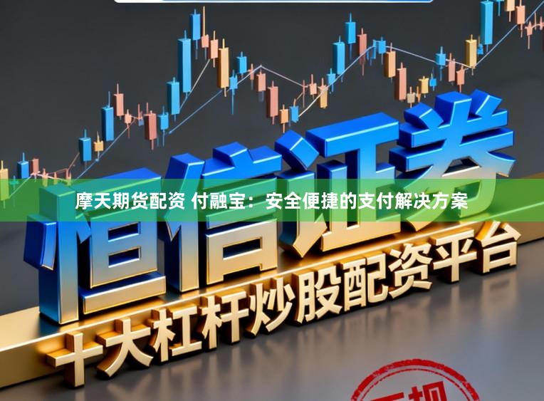 摩天期货配资 付融宝：安全便捷的支付解决方案