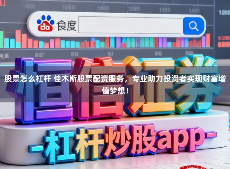 股票怎么杠杆 佳木斯股票配资服务，专业助力投资者实现财富增值梦想！