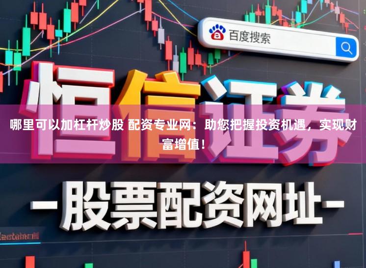 哪里可以加杠杆炒股 配资专业网：助您把握投资机遇，实现财富增值！