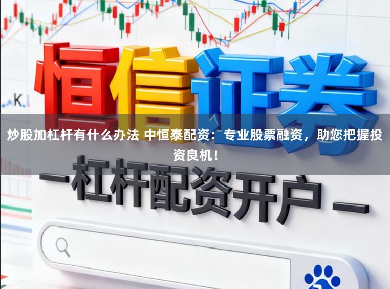 炒股加杠杆有什么办法 中恒泰配资：专业股票融资，助您把握投资良机！