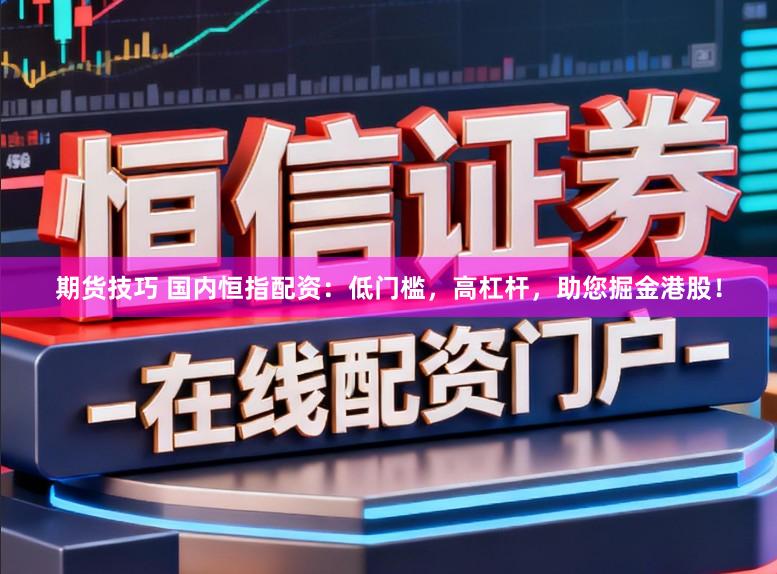 期货技巧 国内恒指配资：低门槛，高杠杆，助您掘金港股！