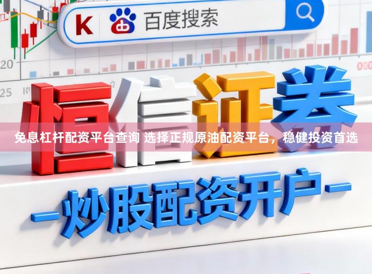 免息杠杆配资平台查询 选择正规原油配资平台，稳健投资首选