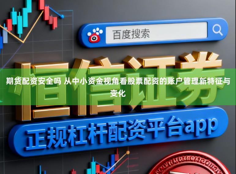 期货配资安全吗 从中小资金视角看股票配资的账户管理新特征与变化