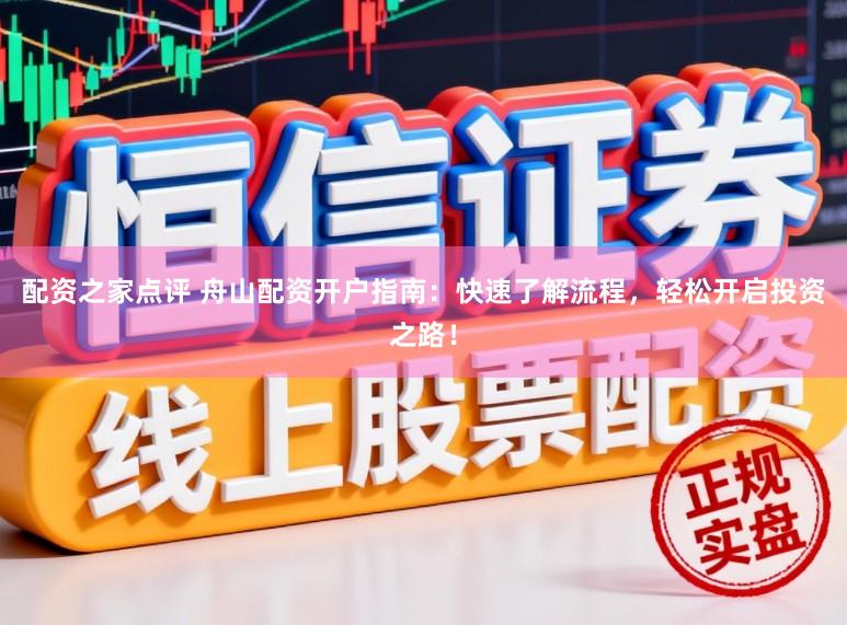 配资之家点评 舟山配资开户指南：快速了解流程，轻松开启投资之路！
