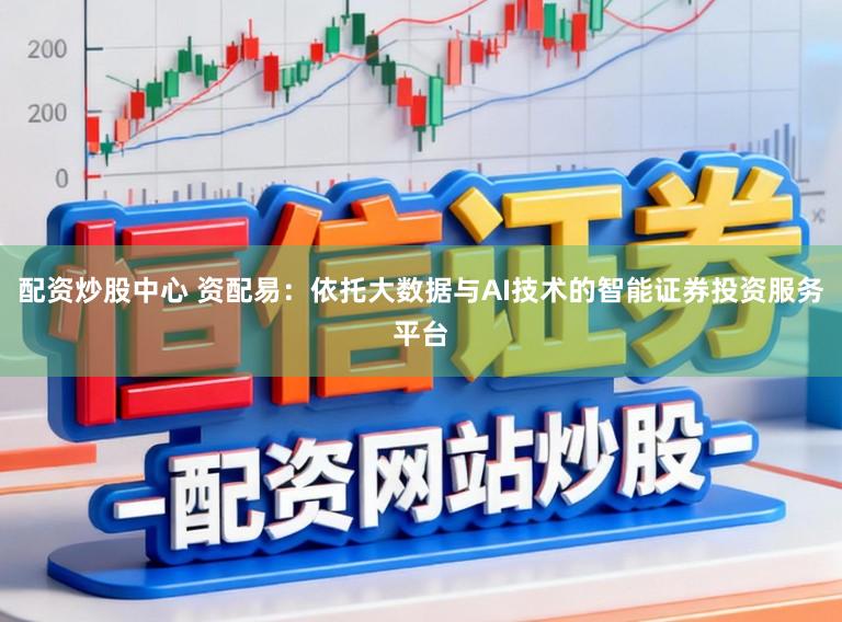配资炒股中心 资配易：依托大数据与AI技术的智能证券投资服务平台