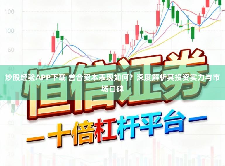 炒股经验APP下载 誉合资本表现如何？深度解析其投资实力与市场口碑