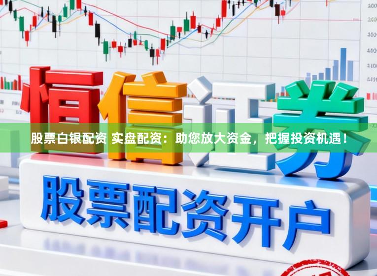 股票白银配资 实盘配资：助您放大资金，把握投资机遇！