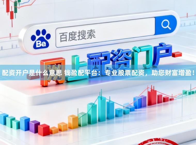 配资开户是什么意思 钱盈配平台：专业股票配资，助您财富增盈！