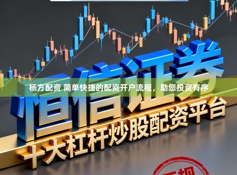 杨方配资 简单快捷的配资开户流程，助您投资有序