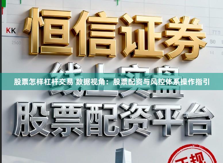 股票怎样杠杆交易 数据视角：股票配资与风控体系操作指引