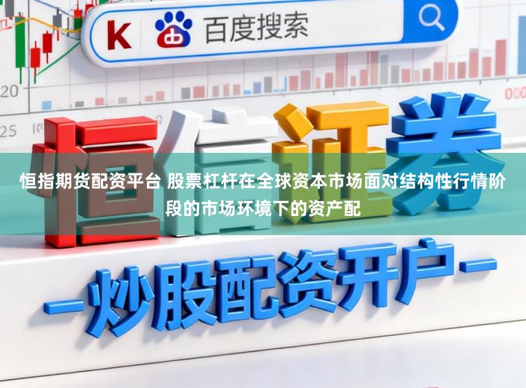 恒指期货配资平台 股票杠杆在全球资本市场面对结构性行情阶段的市场环境下的资产配