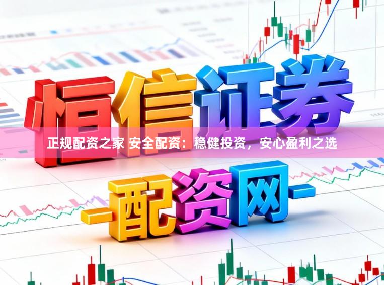 正规配资之家 安全配资：稳健投资，安心盈利之选