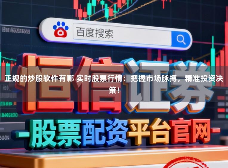 正规的炒股软件有哪 实时股票行情：把握市场脉搏，精准投资决策！