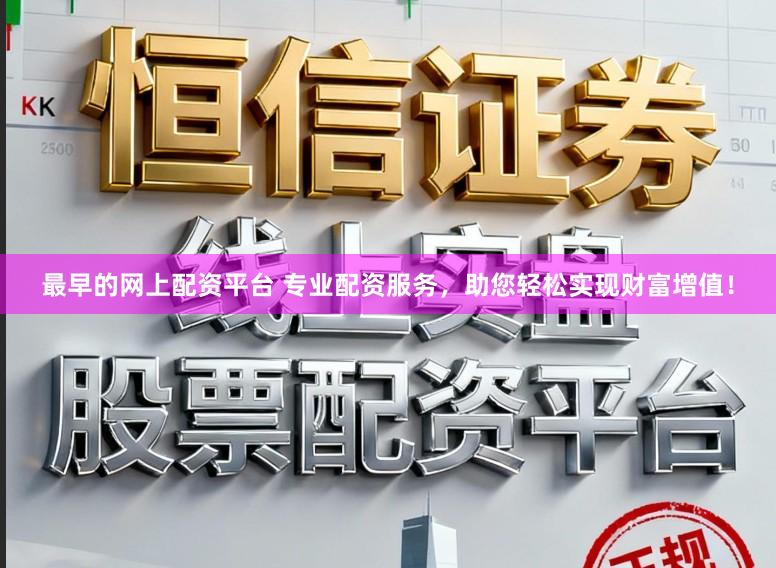最早的网上配资平台 专业配资服务，助您轻松实现财富增值！