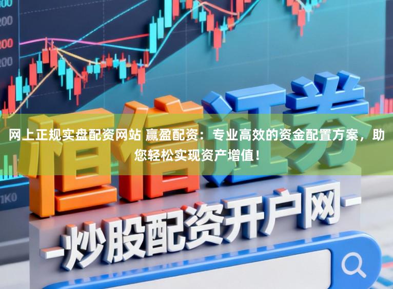 网上正规实盘配资网站 赢盈配资：专业高效的资金配置方案，助您轻松实现资产增值！