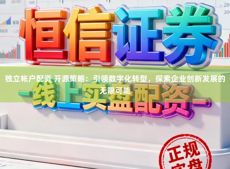 独立帐户配资 开源策略：引领数字化转型，探索企业创新发展的无限可能
