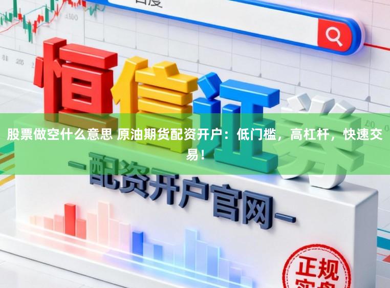 股票做空什么意思 原油期货配资开户：低门槛，高杠杆，快速交易！