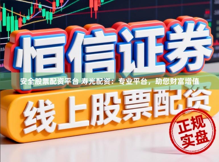 安全股票配资平台 寿光配资：专业平台，助您财富增值