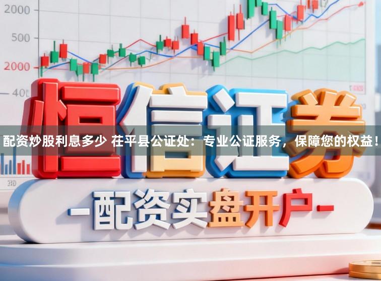 配资炒股利息多少 茌平县公证处：专业公证服务，保障您的权益！