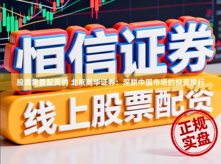 股票需要配资的 北京高华证券：深耕中国市场的投资银行