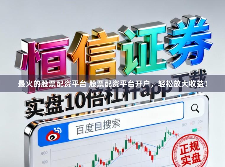最火的股票配资平台 股票配资平台开户，轻松放大收益！