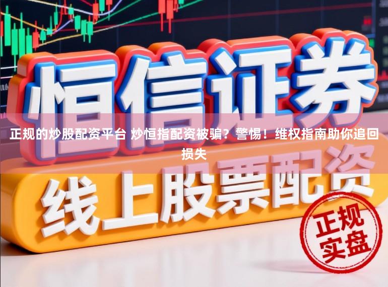正规的炒股配资平台 炒恒指配资被骗？警惕！维权指南助你追回损失
