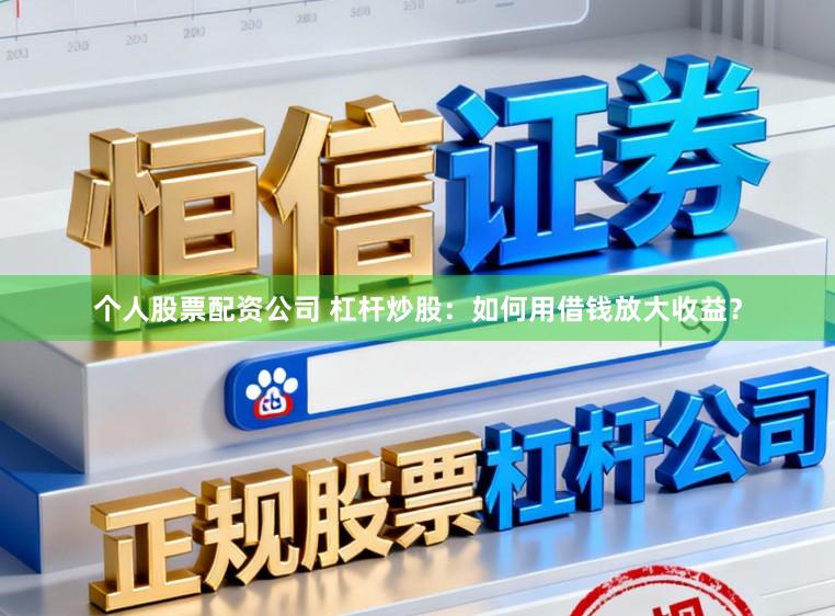 个人股票配资公司 杠杆炒股：如何用借钱放大收益？