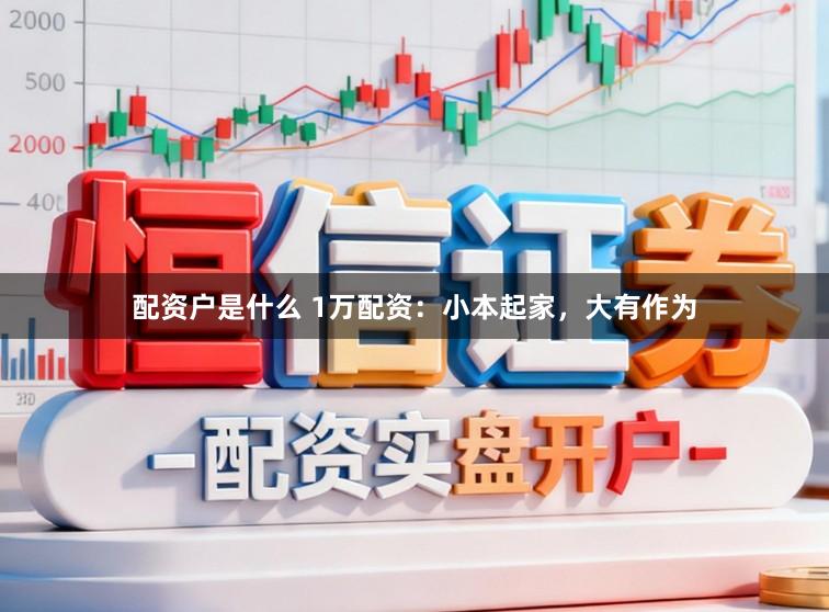 配资户是什么 1万配资:小本起家,大有作为