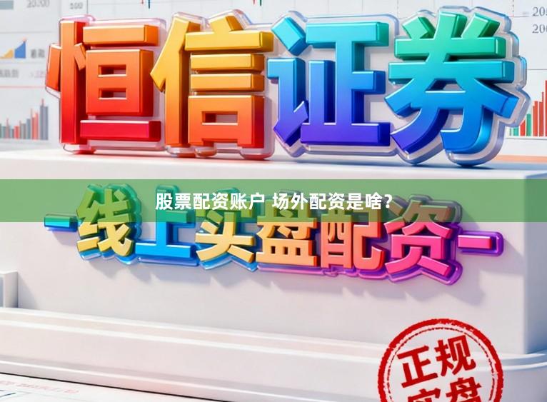 股票配资账户 场外配资是啥？