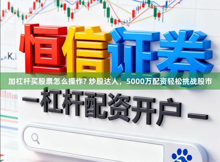 加杠杆买股票怎么操作? 炒股达人，5000万配资轻松挑战股市