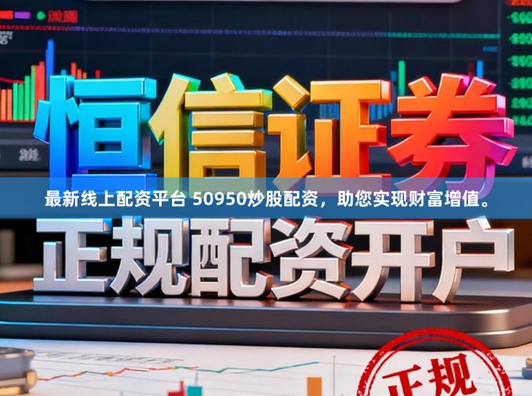 最新线上配资平台 50950炒股配资，助您实现财富增值。