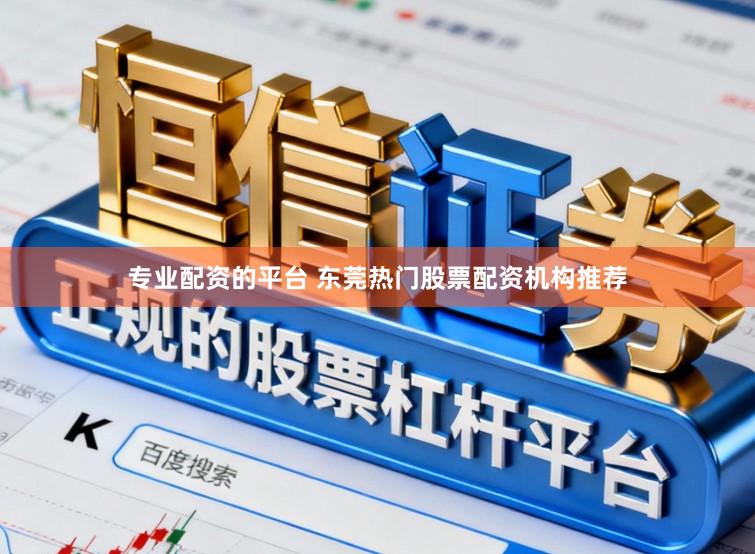 专业配资的平台 东莞热门股票配资机构推荐