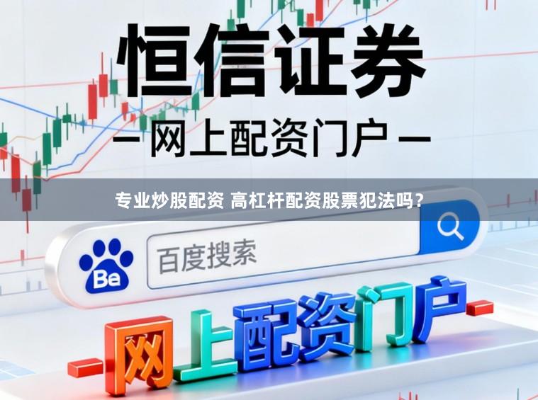 专业炒股配资 高杠杆配资股票犯法吗？