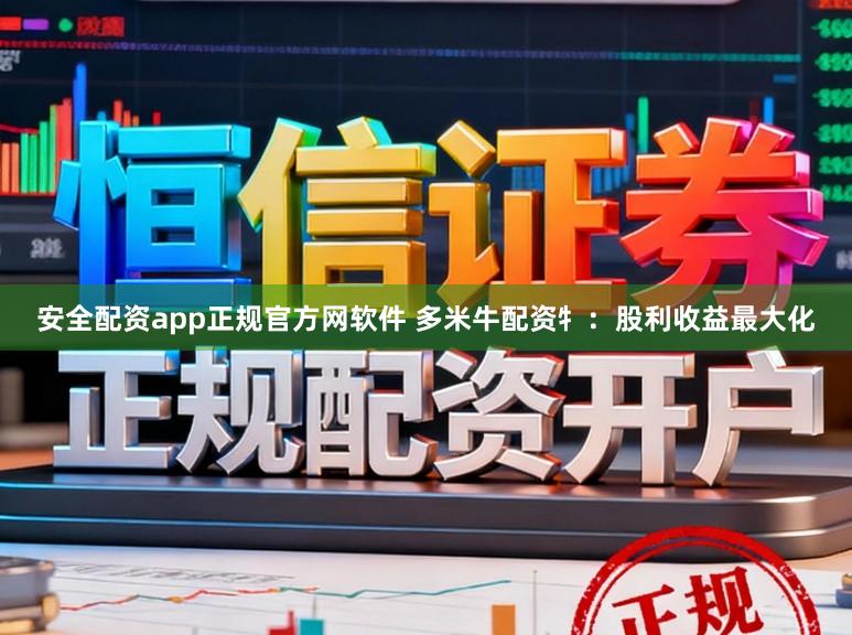 安全配资app正规官方网软件 多米牛配资牜：股利收益最大化