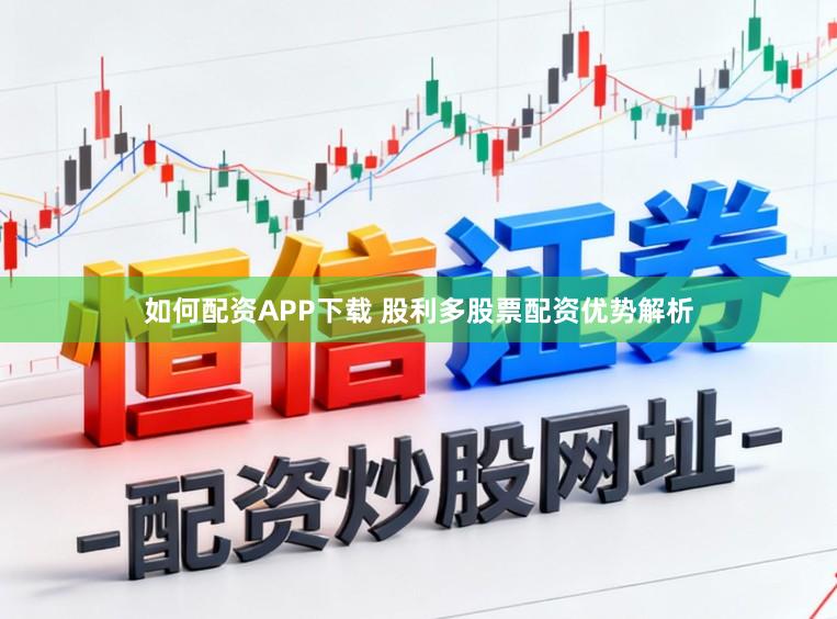 如何配资APP下载 股利多股票配资优势解析