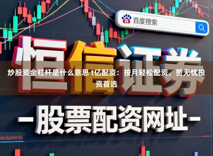 炒股资金杠杆是什么意思 t亿配资：按月轻松配资，赞无忧投资首选