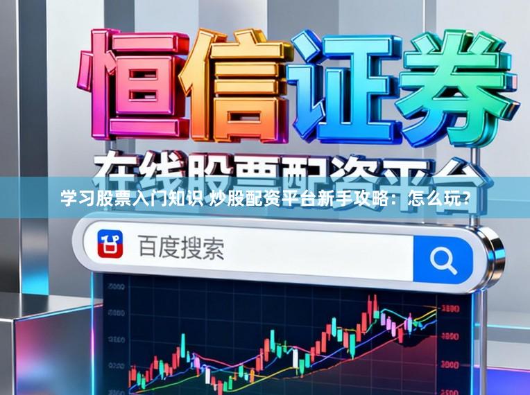 学习股票入门知识 炒股配资平台新手攻略：怎么玩？