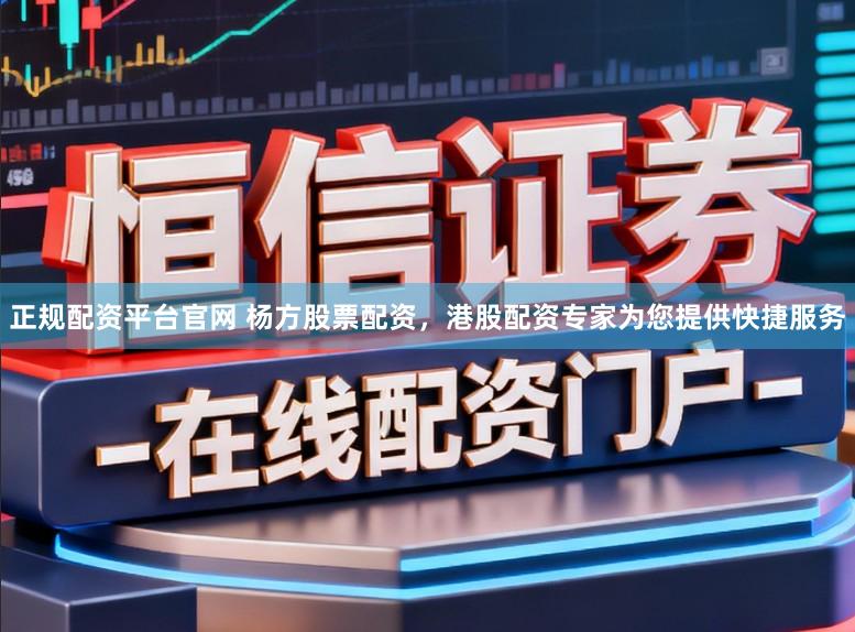 正规配资平台官网 杨方股票配资，港股配资专家为您提供快捷服务
