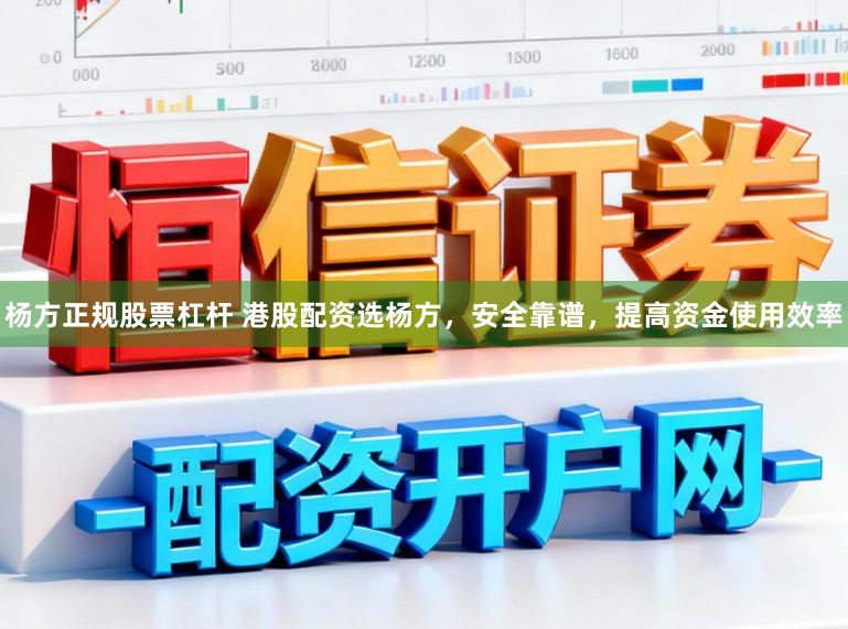 杨方正规股票杠杆 港股配资选杨方，安全靠谱，提高资金使用效率
